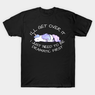 I'll Get Over It I Just Need To Be Dramatic First T-Shirt